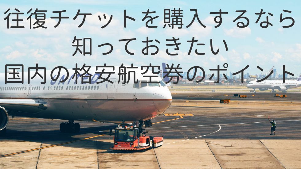 往復チケットを購入するなら知っておきたい国内の格安航空券のポイント