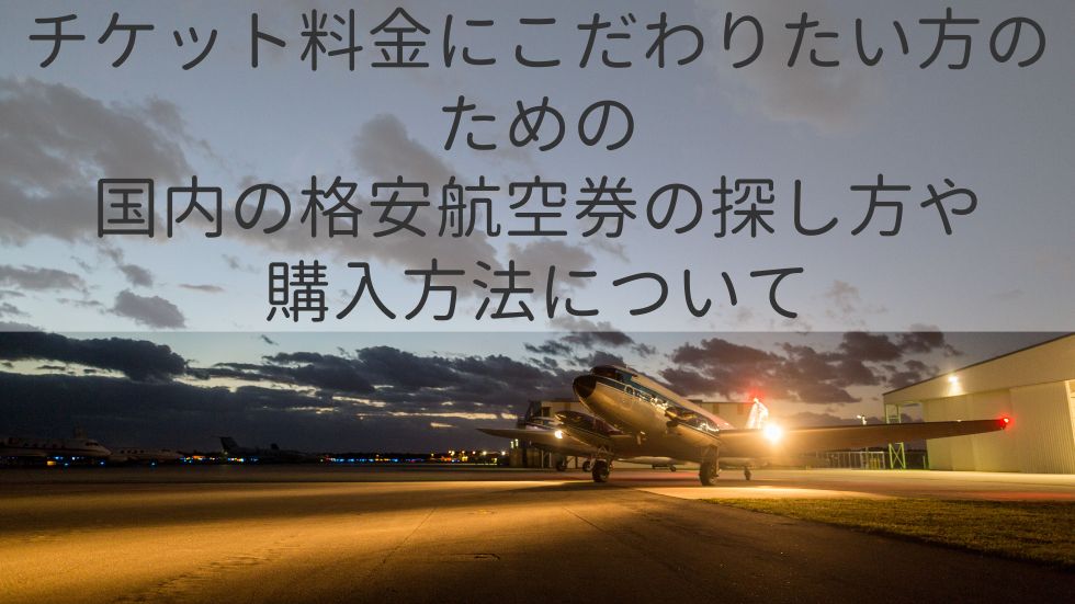 チケット料金にこだわりたい方のための国内の格安航空券の探し方や購入方法について