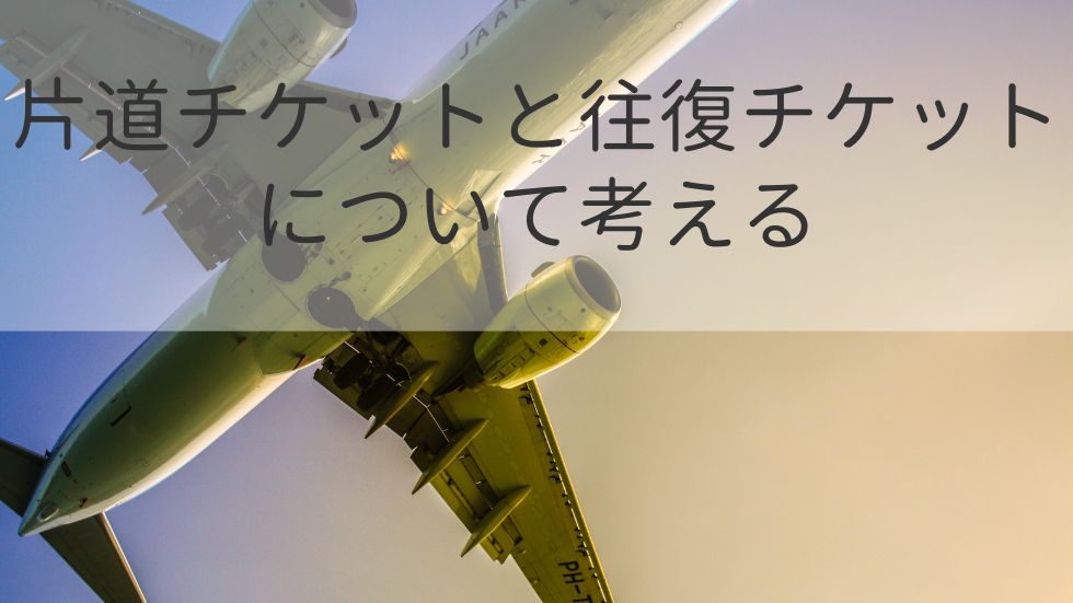 片道チケットと往復チケットについて考える