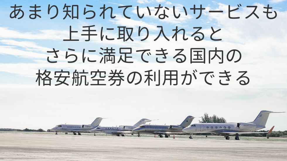 あまり知られていないサービスも上手に取り入れるとさらに満足できる国内の格安航空券の利用ができる