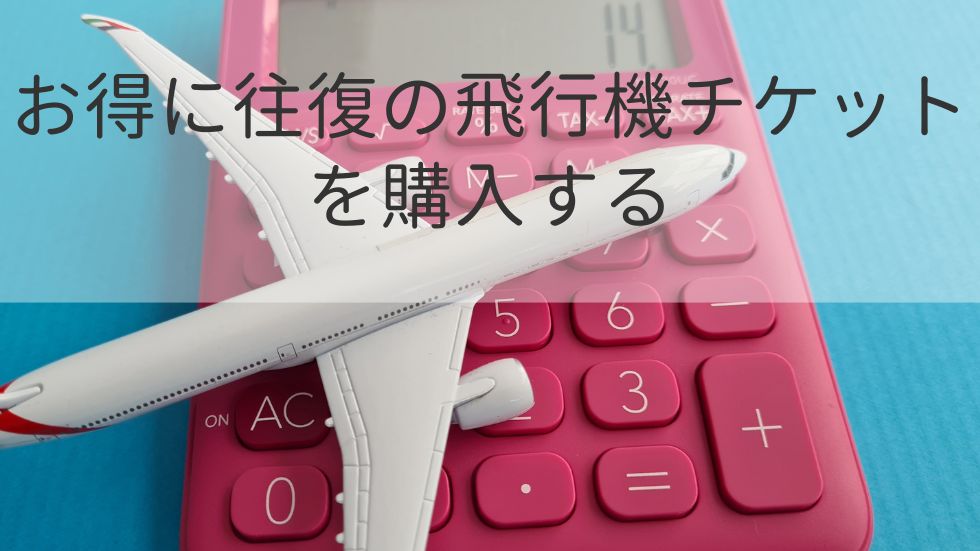 お得に往復の飛行機チケットを購入する